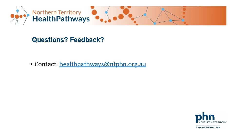 Questions? Feedback? • Contact: healthpathways@ntphn. org. au Questions? Feedback? • Contact: healthpathways@ntphn. org. au
