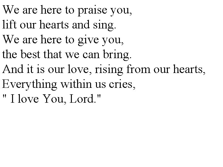 We are here to praise you, lift our hearts and sing. We are here
