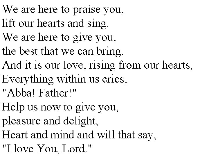 We are here to praise you, lift our hearts and sing. We are here