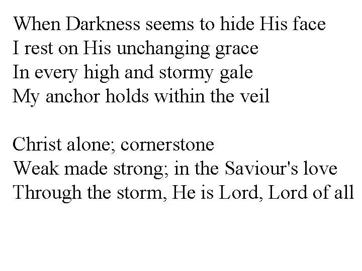 When Darkness seems to hide His face I rest on His unchanging grace In