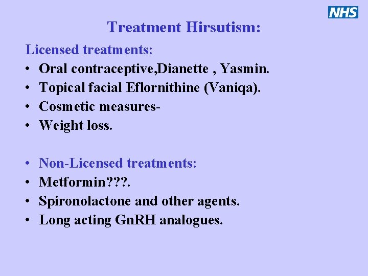 Treatment Hirsutism: Licensed treatments: • Oral contraceptive, Dianette , Yasmin. • Topical facial Eflornithine