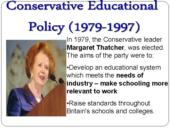 In 1979, the Conservative leader Margaret Thatcher, was elected. The aims of the party