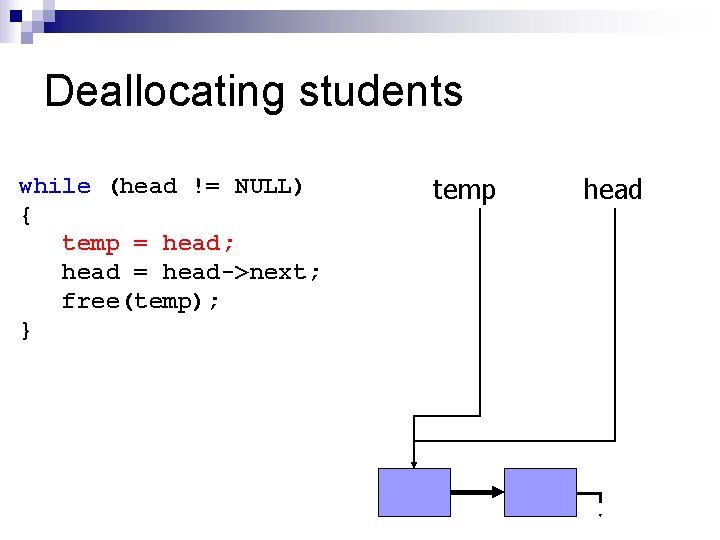 Deallocating students while (head != NULL) { temp = head; head = head->next; free(temp);