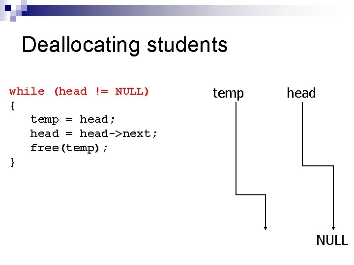Deallocating students while (head != NULL) { temp = head; head = head->next; free(temp);
