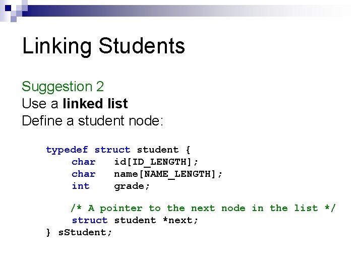 Linking Students Suggestion 2 Use a linked list Define a student node: typedef struct