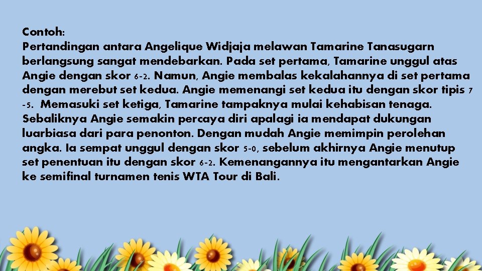 Contoh: Pertandingan antara Angelique Widjaja melawan Tamarine Tanasugarn berlangsung sangat mendebarkan. Pada set pertama,