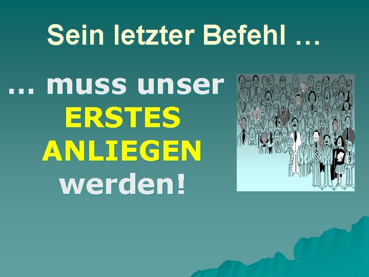 Sein letzter Befehl … … muss unser ERSTES ANLIEGEN werden! 