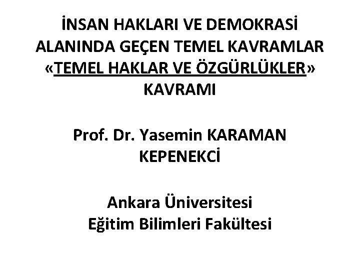 İNSAN HAKLARI VE DEMOKRASİ ALANINDA GEÇEN TEMEL KAVRAMLAR «TEMEL HAKLAR VE ÖZGÜRLÜKLER» KAVRAMI Prof.