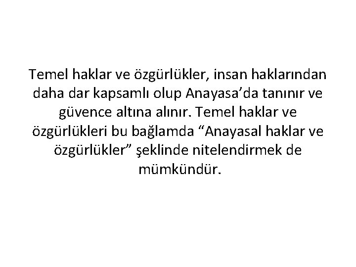 Temel haklar ve özgürlükler, insan haklarından daha dar kapsamlı olup Anayasa’da tanınır ve güvence