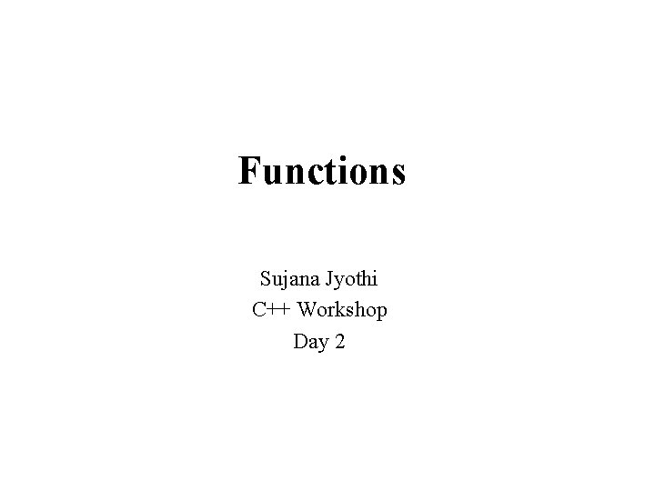 Functions Sujana Jyothi C++ Workshop Day 2 