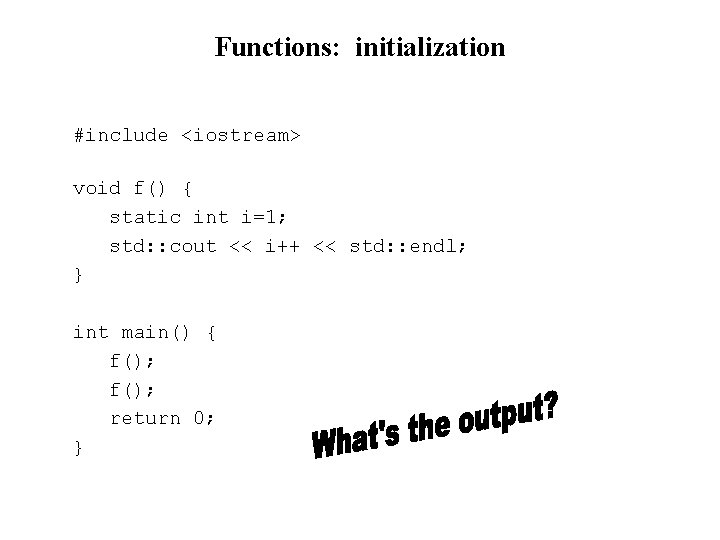 Functions: initialization #include <iostream> void f() { static int i=1; std: : cout <<