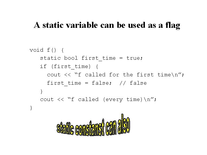 A static variable can be used as a flag void f() { static bool