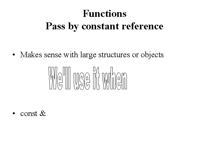 Functions Pass by constant reference • Makes sense with large structures or objects •