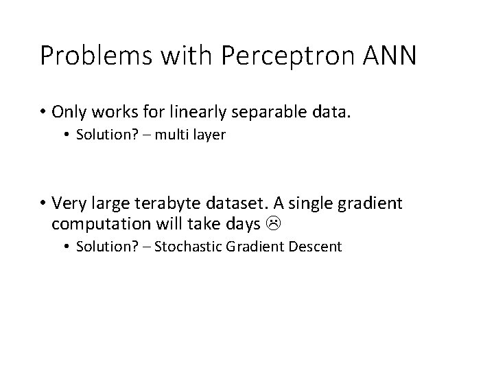 Problems with Perceptron ANN • Only works for linearly separable data. • Solution? –