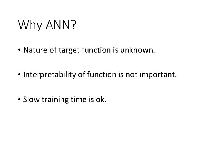 Why ANN? • Nature of target function is unknown. • Interpretability of function is