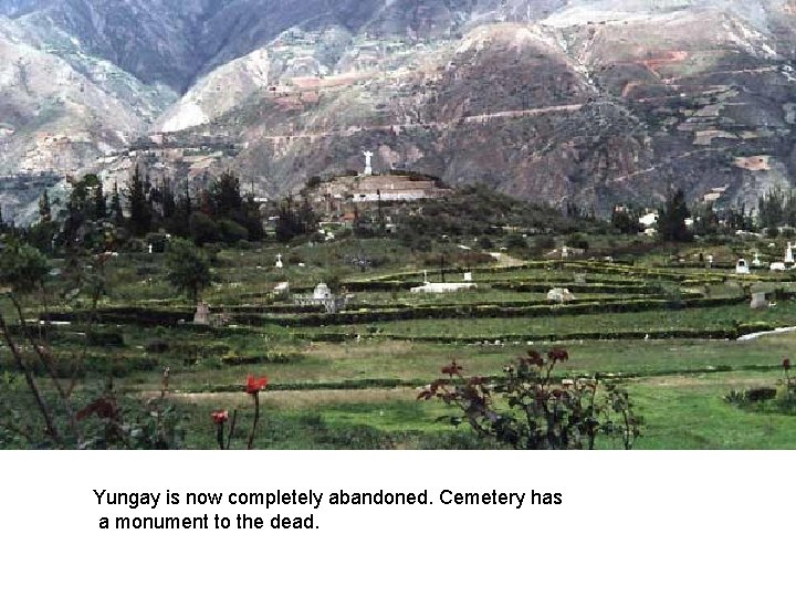 Yungay is now completely abandoned. Cemetery has a monument to the dead. 