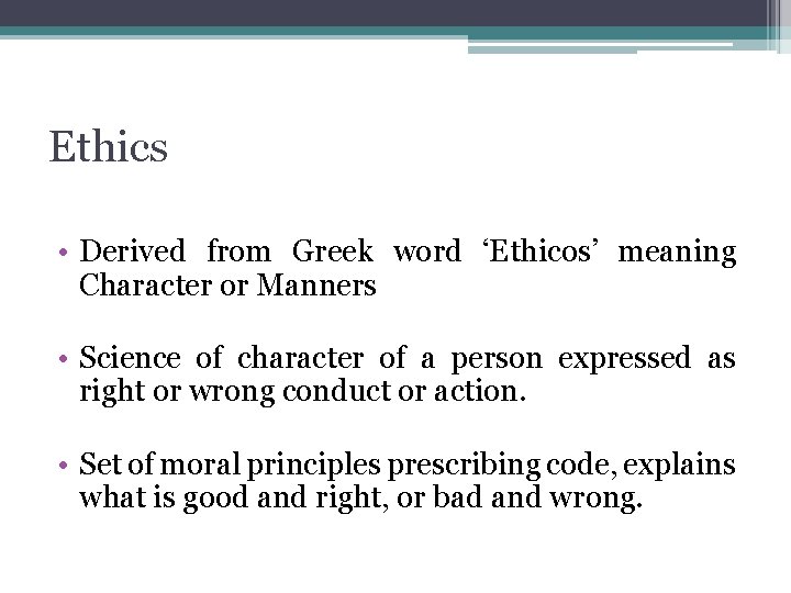 Ethics • Derived from Greek word ‘Ethicos’ meaning Character or Manners • Science of