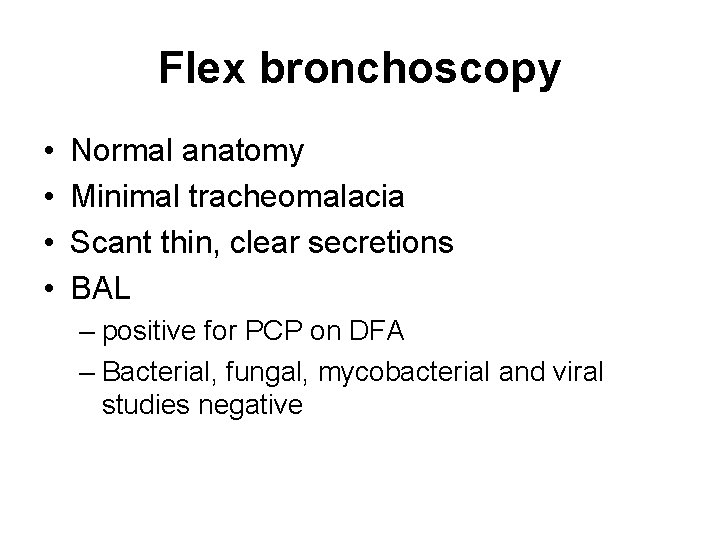 Flex bronchoscopy • • Normal anatomy Minimal tracheomalacia Scant thin, clear secretions BAL –