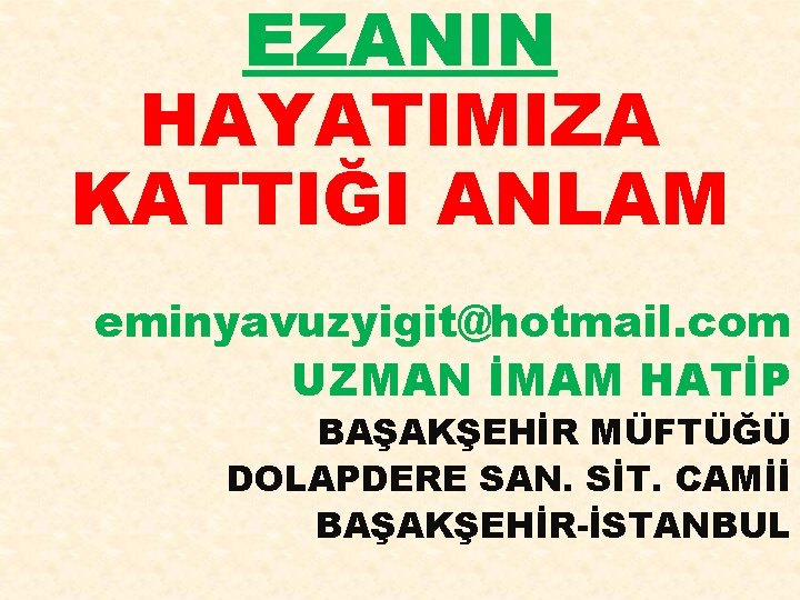 EZANIN HAYATIMIZA KATTIĞI ANLAM eminyavuzyigit@hotmail. com UZMAN İMAM HATİP BAŞAKŞEHİR MÜFTÜĞÜ DOLAPDERE SAN. SİT.