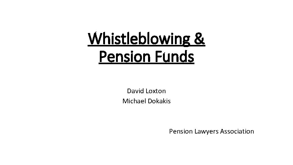 Whistleblowing & Pension Funds David Loxton Michael Dokakis Pension Lawyers Association 