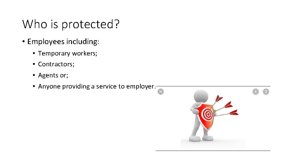 Who is protected? • Employees including: • • Temporary workers; Contractors; Agents or; Anyone