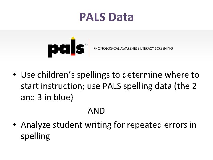 PALS Data • Use children’s spellings to determine where to start instruction; use PALS