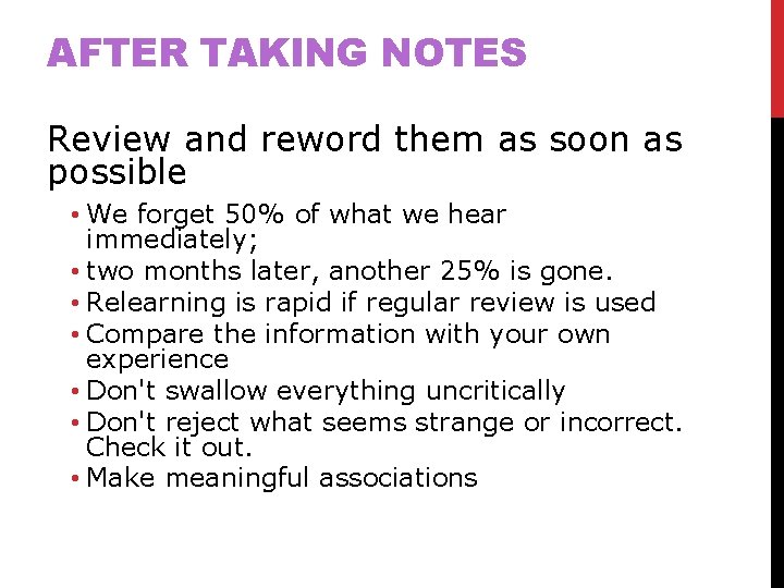 AFTER TAKING NOTES Review and reword them as soon as possible • We forget