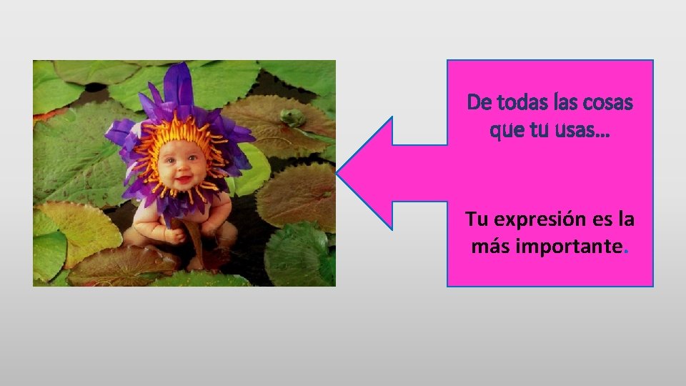 De todas las cosas que tu usas… Tu expresión es la más importante. 