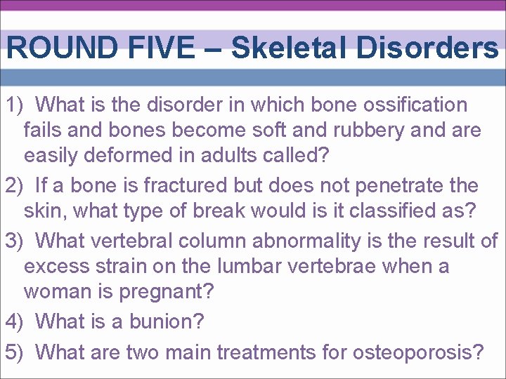ROUND FIVE – Skeletal Disorders 1) What is the disorder in which bone ossification