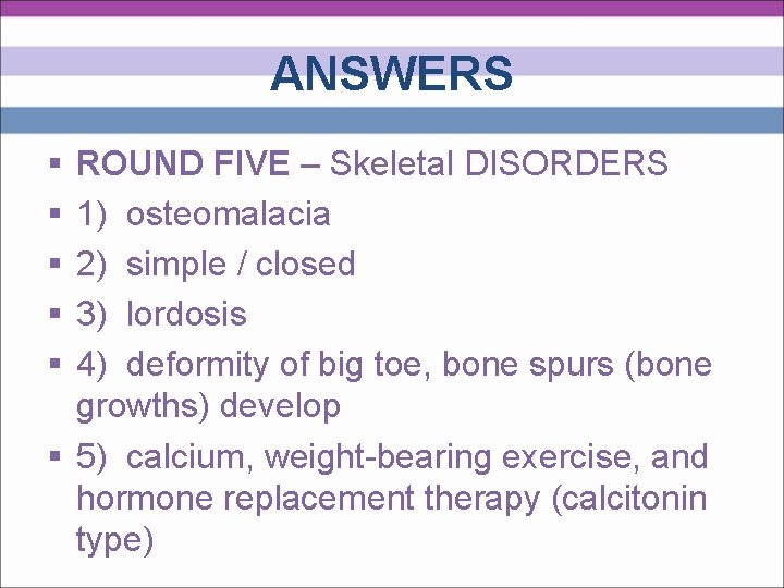 ANSWERS § § § ROUND FIVE – Skeletal DISORDERS 1) osteomalacia 2) simple /