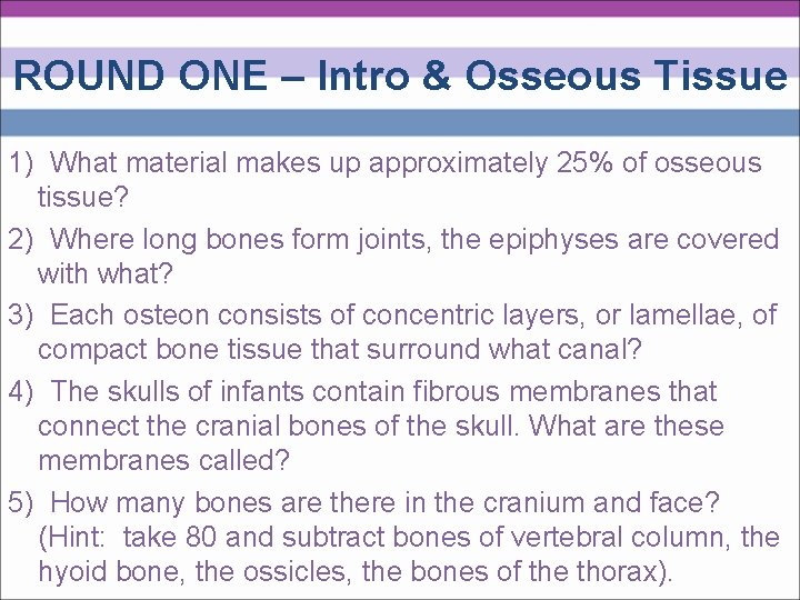 ROUND ONE – Intro & Osseous Tissue 1) What material makes up approximately 25%