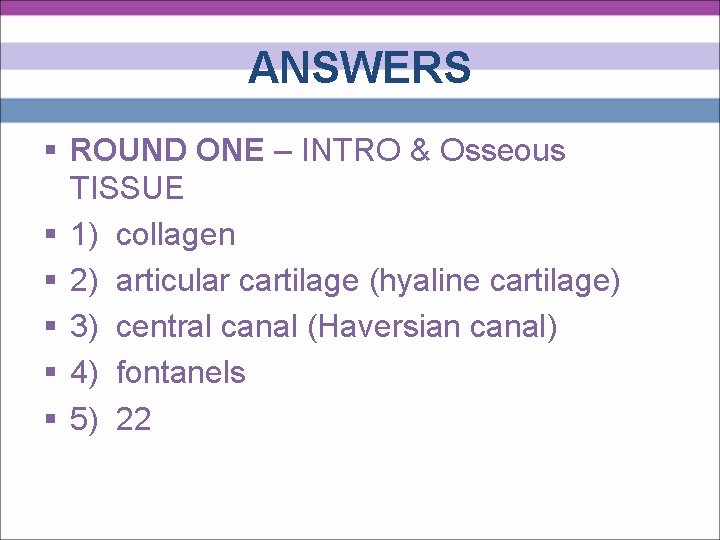 ANSWERS § ROUND ONE – INTRO & Osseous TISSUE § 1) collagen § 2)