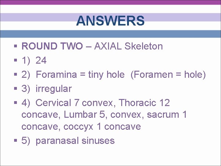 ANSWERS § § § ROUND TWO – AXIAL Skeleton 1) 24 2) Foramina =