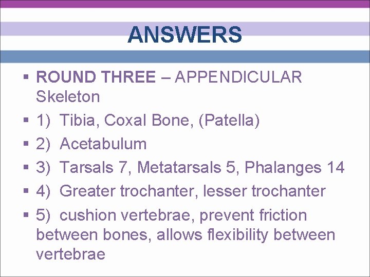 ANSWERS § ROUND THREE – APPENDICULAR Skeleton § 1) Tibia, Coxal Bone, (Patella) §