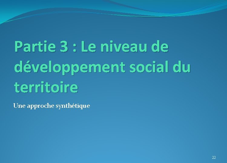 Partie 3 : Le niveau de développement social du territoire Une approche synthétique 22