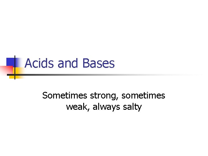 Acids and Bases Sometimes strong, sometimes weak, always salty 