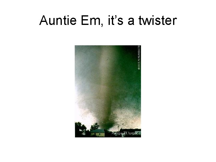 Auntie Em, it’s a twister 