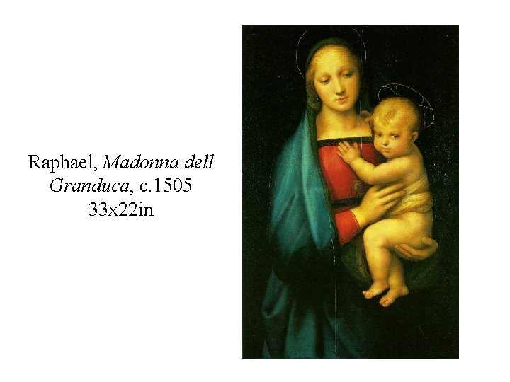 Raphael, Madonna dell Granduca, c. 1505 33 x 22 in 