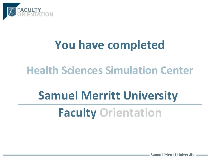 You have completed Health Sciences Simulation Center Samuel Merritt University Faculty Orientation Samuel Merritt