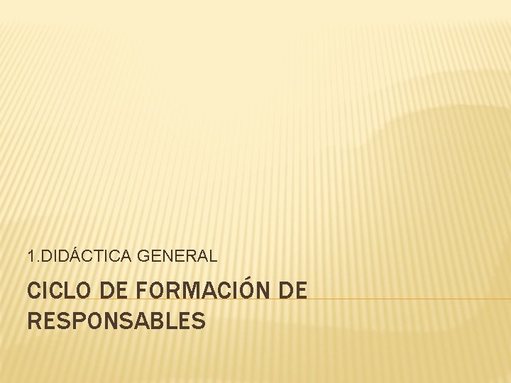 1. DIDÁCTICA GENERAL CICLO DE FORMACIÓN DE RESPONSABLES 