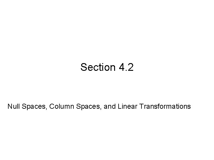 Section 4. 2 Null Spaces, Column Spaces, and Linear Transformations 