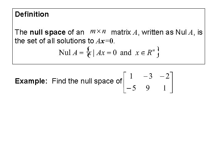 Definition The null space of an matrix A, written as Nul A, is the
