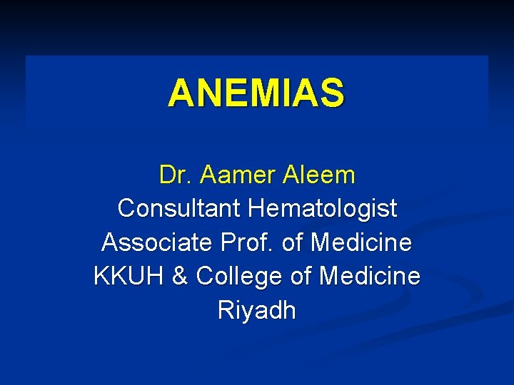 ANEMIAS Dr. Aamer Aleem Consultant Hematologist Associate Prof. of Medicine KKUH & College of