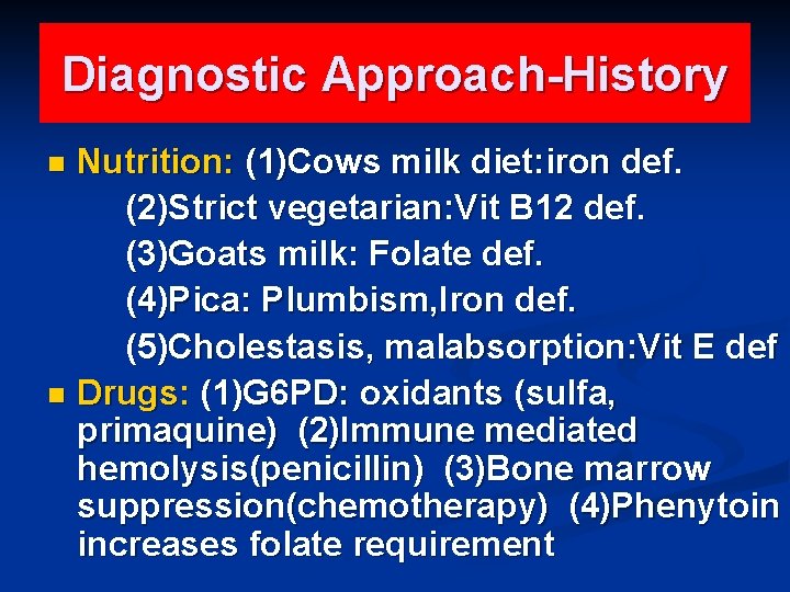 Diagnostic Approach-History Nutrition: (1)Cows milk diet: iron def. (2)Strict vegetarian: Vit B 12 def.