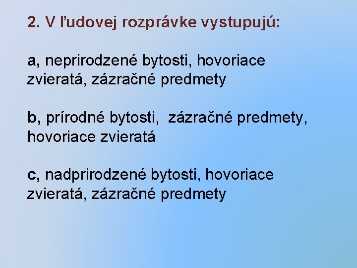 2. V ľudovej rozprávke vystupujú: a, neprirodzené bytosti, hovoriace zvieratá, zázračné predmety b, prírodné