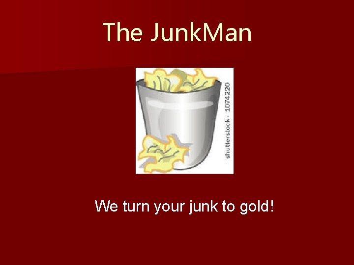 The Junk. Man We turn your junk to gold! 