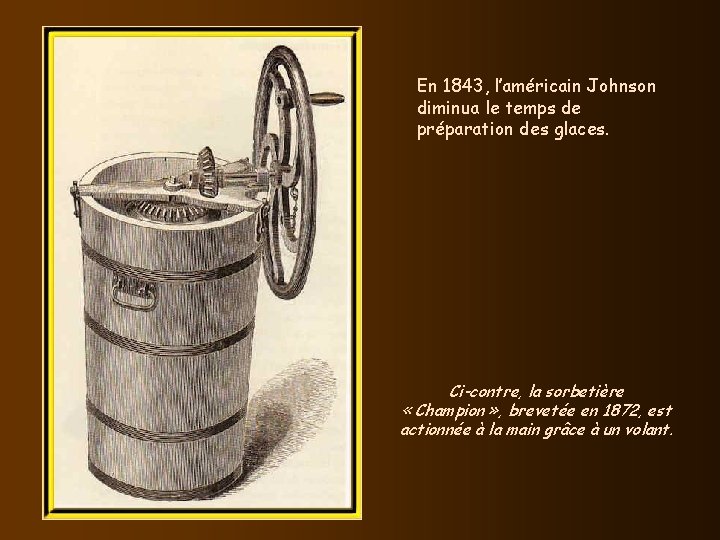 En 1843, l’américain Johnson diminua le temps de préparation des glaces. Ci-contre, la sorbetière