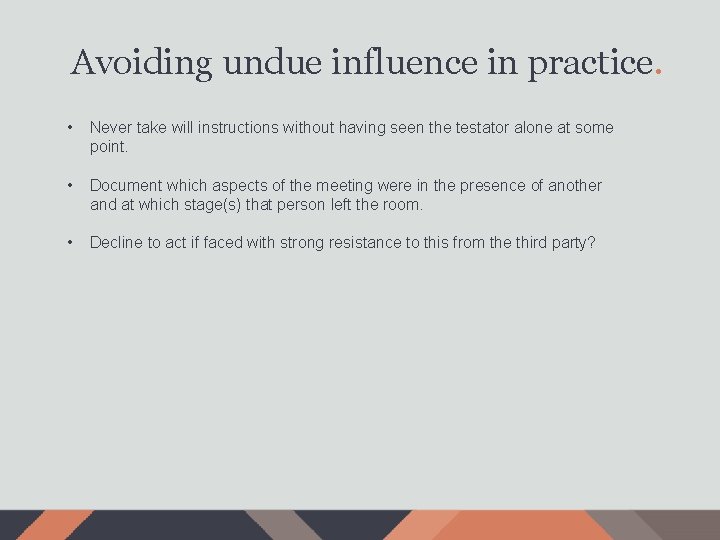 Avoiding undue influence in practice. • Never take will instructions without having seen the