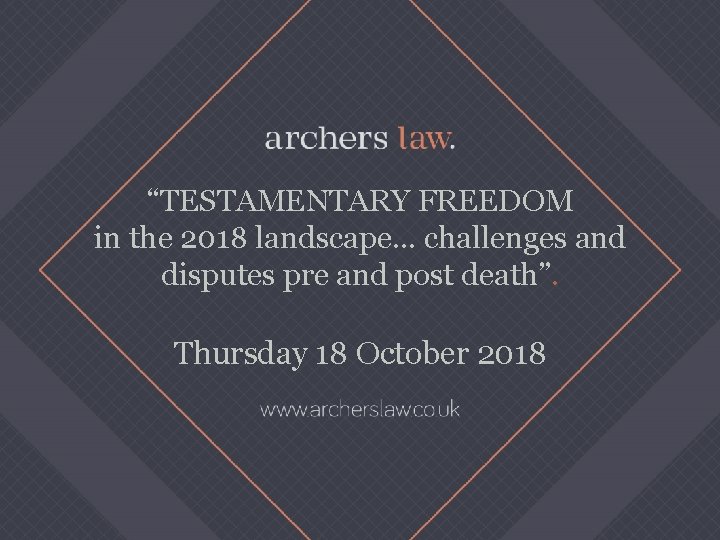 “TESTAMENTARY FREEDOM in the 2018 landscape. . . challenges and disputes pre and post