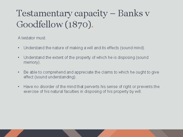 Testamentary capacity – Banks v Goodfellow (1870). A testator must: • Understand the nature